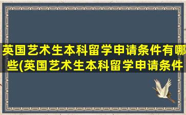 英国艺术生本科留学申请条件有哪些(英国艺术生本科留学申请条件及流程)