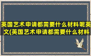 英国艺术申请都需要什么材料呢英文(英国艺术申请都需要什么材料呢)