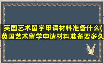 英国艺术留学申请材料准备什么(英国艺术留学申请材料准备要多久)