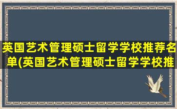 英国艺术管理硕士留学学校推荐名单(英国艺术管理硕士留学学校推荐专业)