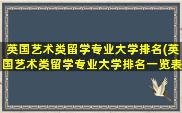 英国艺术类留学专业大学排名(英国艺术类留学专业大学排名一览表)