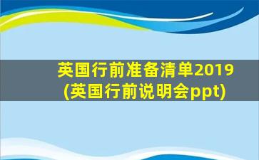 英国行前准备清单2019(英国行前说明会ppt)