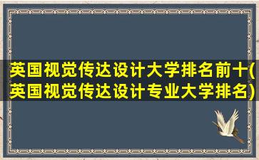 英国视觉传达设计大学排名前十(英国视觉传达设计专业大学排名)