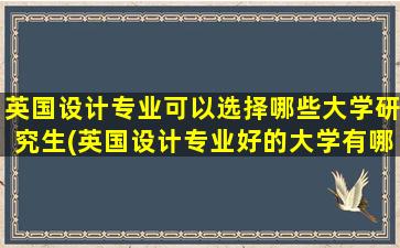 英国设计专业可以选择哪些大学研究生(英国设计专业好的大学有哪些)