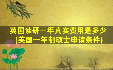 英国读研一年真实费用是多少(英国一年制硕士申请条件)