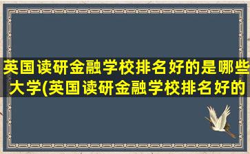 英国读研金融学校排名好的是哪些大学(英国读研金融学校排名好的是哪些专业)