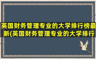 英国财务管理专业的大学排行榜最新(英国财务管理专业的大学排行榜)