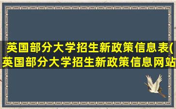 英国部分大学招生新政策信息表(英国部分大学招生新政策信息网站)