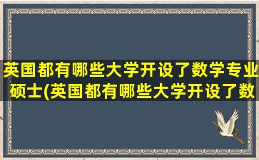 英国都有哪些大学开设了数学专业硕士(英国都有哪些大学开设了数学专业课程)