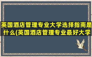 英国酒店管理专业大学选择指南是什么(英国酒店管理专业最好大学)