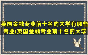 英国金融专业前十名的大学有哪些专业(英国金融专业前十名的大学有哪些)