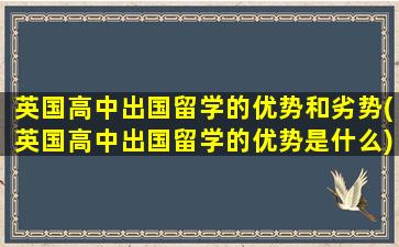 英国高中出国留学的优势和劣势(英国高中出国留学的优势是什么)