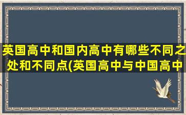 英国高中和国内高中有哪些不同之处和不同点(英国高中与中国高中的不同)