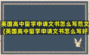 英国高中留学申请文书怎么写范文(英国高中留学申请文书怎么写好)