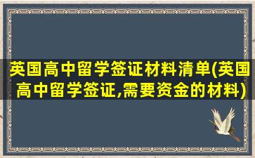 英国高中留学签证材料清单(英国高中留学签证,需要资金的材料)