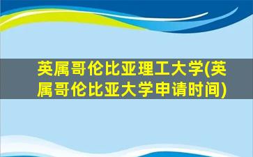 英属哥伦比亚理工大学(英属哥伦比亚大学申请时间)