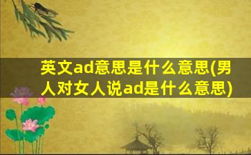 英文ad意思是什么意思(男人对女人说ad是什么意思)