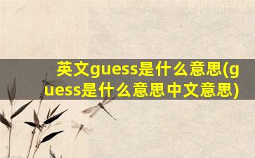 英文guess是什么意思(guess是什么意思中文意思)