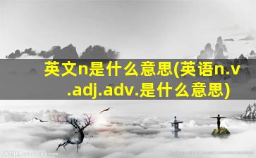 英文n是什么意思(英语n.v.adj.adv.是什么意思)