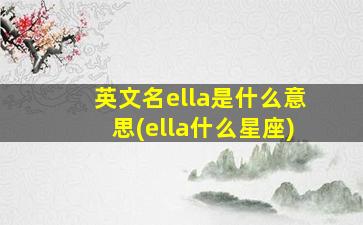 英文名ella是什么意思(ella什么星座)