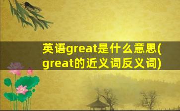 英语great是什么意思(great的近义词反义词)