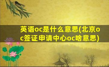 英语oc是什么意思(北京oc签证申请中心oc啥意思)