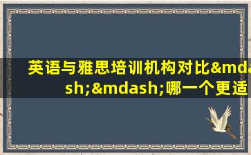 英语与雅思培训机构对比——哪一个更适合你？