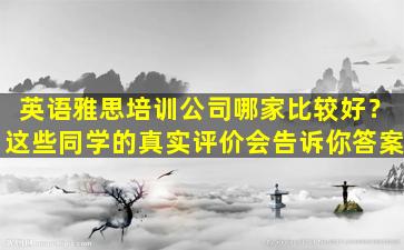 英语雅思培训公司哪家比较好？这些同学的真实评价会告诉你答案