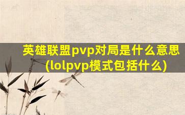 英雄联盟pvp对局是什么意思(lolpvp模式包括什么)