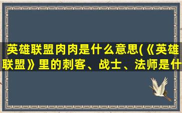 英雄联盟肉肉是什么意思(《英雄联盟》里的刺客、战士、法师是什么意思)