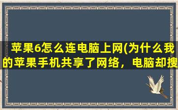 苹果6怎么连电脑上网(为什么我的苹果手机共享了网络，电脑却搜索不到，只能另外一个手机能搜到)