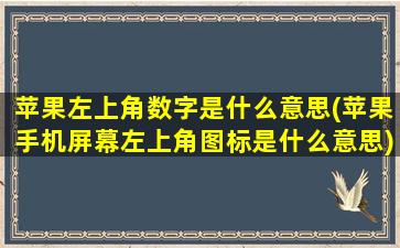 苹果左上角数字是什么意思(苹果手机屏幕左上角图标是什么意思)