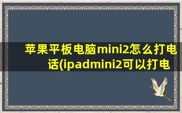 苹果平板电脑mini2怎么打电话(ipadmini2可以打电话吗怎么打电话ipadmini2打电话方法)