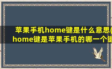 苹果手机home键是什么意思(home键是苹果手机的哪一个键)