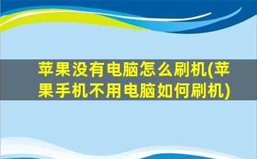 苹果没有电脑怎么刷机(苹果手机不用电脑如何刷机)