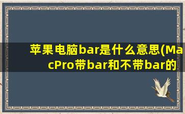 苹果电脑bar是什么意思(MacPro带bar和不带bar的意思)