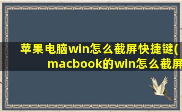 苹果电脑win怎么截屏快捷键(macbook的win怎么截屏快捷键)