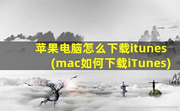 苹果电脑怎么下载itunes(mac如何下载iTunes)