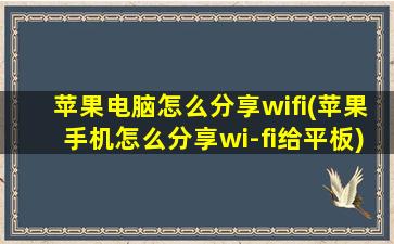 苹果电脑怎么分享wifi(苹果手机怎么分享wi-fi给平板)