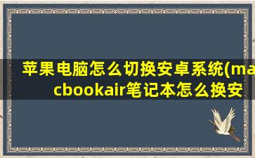 苹果电脑怎么切换安卓系统(macbookair笔记本怎么换安卓系统)