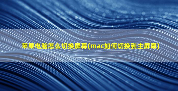 苹果电脑怎么切换屏幕(mac如何切换到主屏幕)