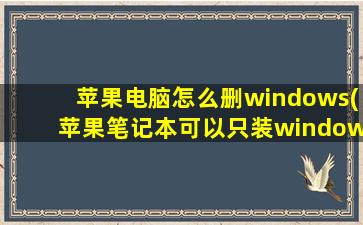 苹果电脑怎么删windows(苹果笔记本可以只装windows吗)