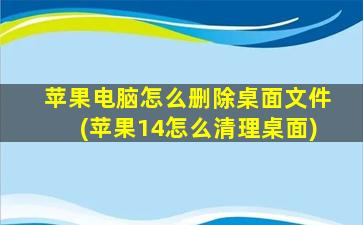 苹果电脑怎么删除桌面文件(苹果14怎么清理桌面)