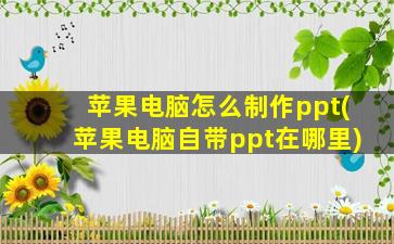 苹果电脑怎么制作ppt(苹果电脑自带ppt在哪里)