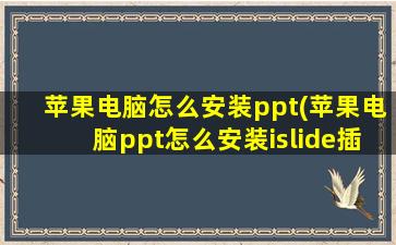 苹果电脑怎么安装ppt(苹果电脑ppt怎么安装islide插件)