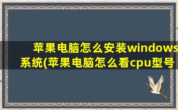 苹果电脑怎么安装windows系统(苹果电脑怎么看cpu型号)