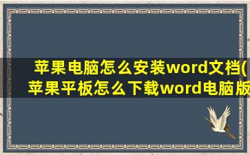 苹果电脑怎么安装word文档(苹果平板怎么下载word电脑版)