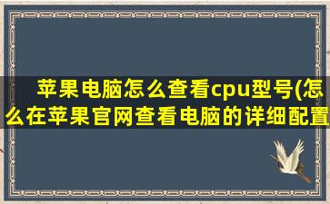 苹果电脑怎么查看cpu型号(怎么在苹果官网查看电脑的详细配置)