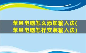 苹果电脑怎么添加输入法(苹果电脑怎样安装输入法)