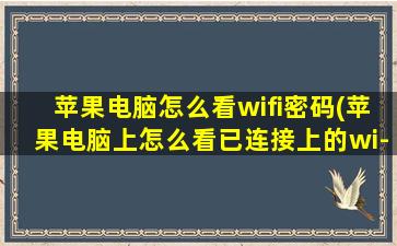 苹果电脑怎么看wifi密码(苹果电脑上怎么看已连接上的wi-fi密码)